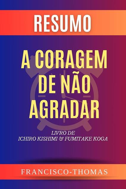 Resumo de A Coragem de Não Agradar Livro de Ichiro Kishimi & Fumitake Koga