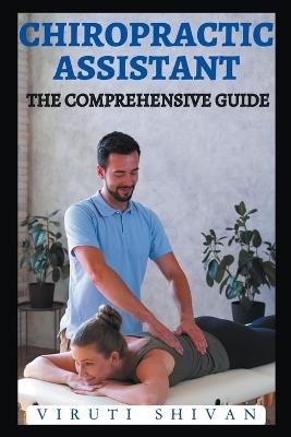 Chiropractic Assistant - The Comprehensive Guide - Viruti Shivan - cover