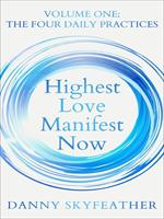 Highest Love Manifest Now: Volume One: The Four Daily Practices