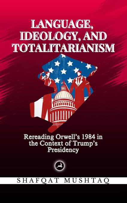 Language, Ideology, and Totalitarianism: Rereading Orwell’s 1984 in the Context of Trump’s Presidency