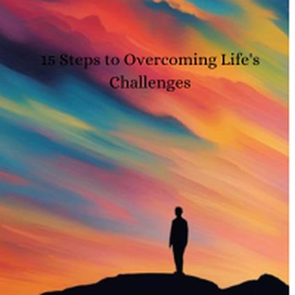 15 Steps to Overcoming Life's Challenges