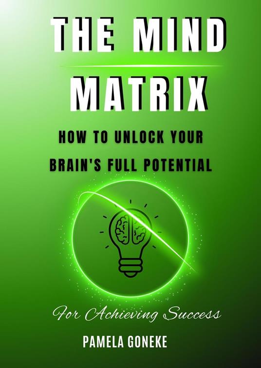 The Mind Matrix: How to Unlock Your Brain's Full Potential for Achieving Success