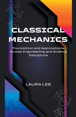 Classical Mechanics Foundation and Applications Across Engineering and Science Discipline - Laura Lee - cover