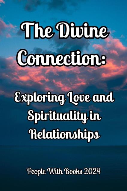 The Divine Connection. Exploring Love and Spirituality in Relationships