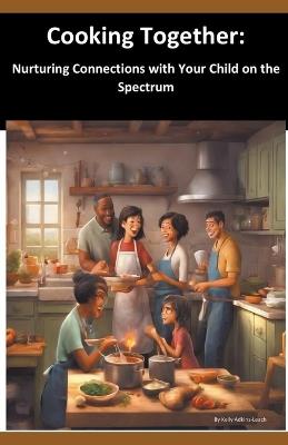 Cooking Together: Nurturing Connections with Your Child on the Spectrum - Kelly Adkins-Leach - cover