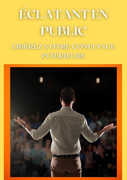 Eclatant en public - Libérez votre confiance intérieure - Frédéric Gomes - ebook