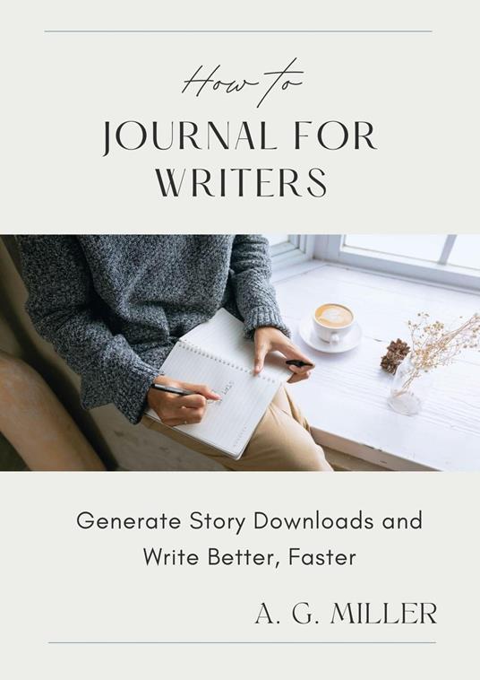 How to Journal for Writers: Generate Story Downloads and Write Better, Faster