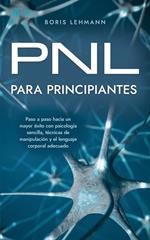 PNL para principiantes Paso a paso hacia un mayor éxito con psicología sencilla, técnicas de manipulación y el lenguaje corporal adecuado