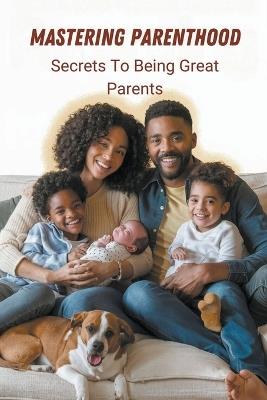 Mastering Parenthood: Secrets to Being Great Parents - Pille Pat Du - cover
