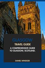 Glasgow Travel Guide: A Comprehensive Guide to Glasgow, Scotland