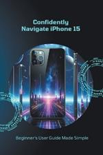 Confidently Navigate iPhone 15: Beginner's User Guide Made Simple