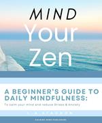 Mind your Zen. A Beginner's Guide to Daily Mindfulness: to calm your mind and reduce stress & anxiety