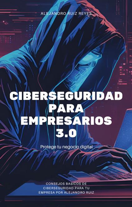 Ciberseguridad para empresarios: Protege tu negocio digital