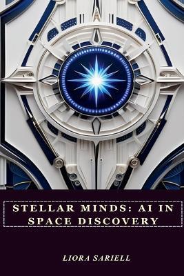 Stellar Minds: AI in Space Discovery - Liora Sariell - cover