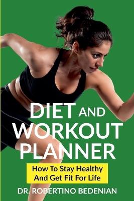 Diet and Workout Planner: How to Stay Healthy and Get Fit for Life - Robertino Bedenian - cover