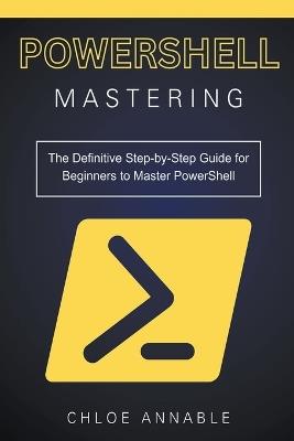 Mastering PowerShell: The Definitive Step-by-Step Guide for Beginners to Master PowerShell - Chloe Annable - cover