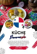 Küche Panamaische: Lernen sie, wie man mehr als 30 Authentische Traditionelle Rezepte Zubereitet, von Vorspeisen, Hauptgerichten, Suppen und Soßen bis hin zu Getränken, Desserts und vielem mehr