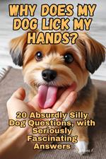 Why Does My Dog Lick My Hands? 20 Absurdly Silly Dog Questions, with Seriously Fascinating Answers