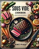 Sous Vide Cookbook : Precision Cooking Made Simple: A Beginner's Guide to Sous Vide Mastery