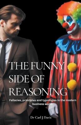 The Funny Side Of Reasoning - Fallacies, principles and typologies in the modern business world. - Carl Davis - cover