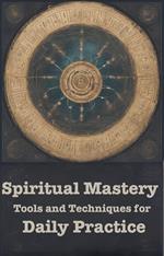 Spiritual Mastery: Tools and Techniques for Daily Practice