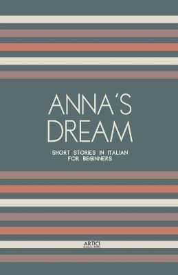 Anna's Dream: Short Stories in Italian for Beginners - Artici Bilingual Books - cover