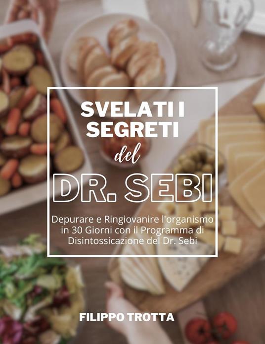 Svelati i Segreti Alcalini del Dr. Sebi: Depurare e Ringiovanire l'organismo in 30 Giorni con il Programma di Disintossicazione del Dr. Sebi - Filippo Trotta - ebook