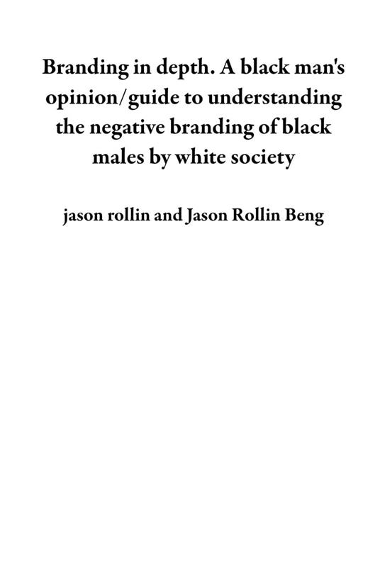 Branding in depth. A black man's opinion/guide to understanding the negative branding of black males by white society