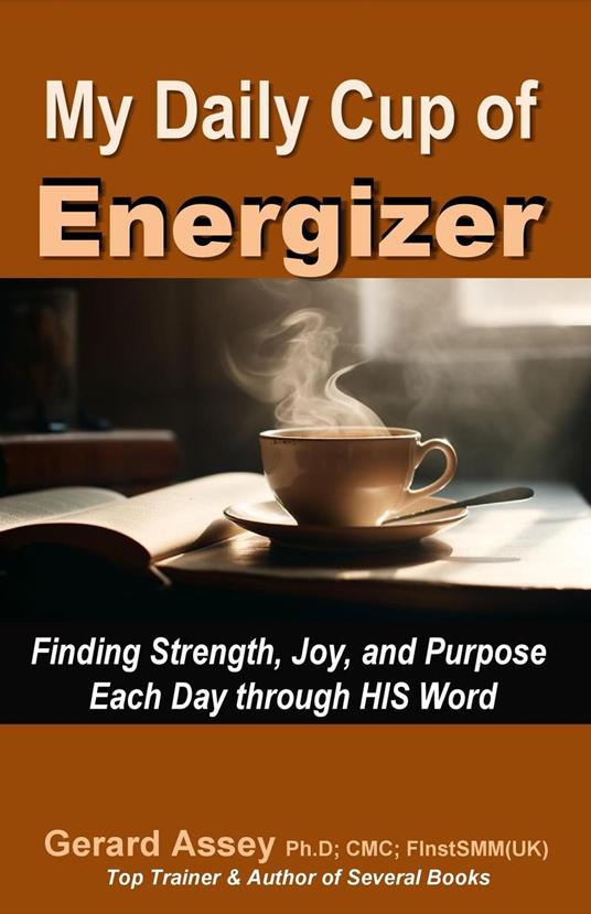 My Daily Cup of Energizer: Finding Strength, Joy, and Purpose Each Day through HIS Word