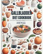 No Gallbladder Diet Cookbook: Delicious Recipes for Digestive Comfort and Health: A Comprehensive Guide to Thriving Without a Gallbladder