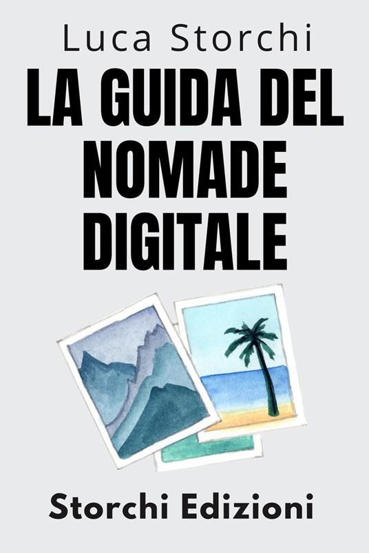 La Guida Del Nomade Digitale - Conquista Il Mondo E Lavora Dove Vuoi! - Storchi Edizioni,Luca Storchi - ebook