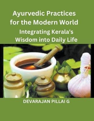 Ayurvedic Practices for the Modern World: Integrating Kerala's Wisdom into Daily Life - Devarajan Pillai G - cover