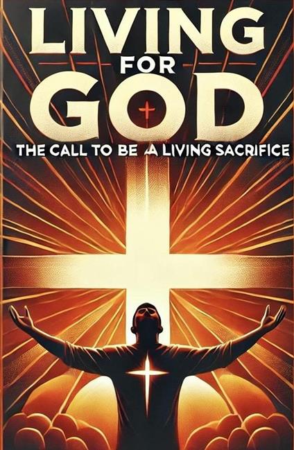 Living For God The Call To Be A Living Sacrifice