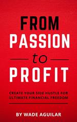 From Passion To Profit - Create Your Side Hustle For Ultimate Financial Freedom