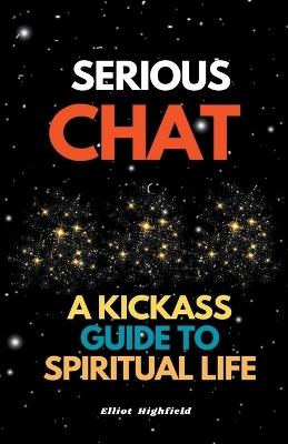 Serious Chat A Kickass Guide to Spiritual Life - Eliot Highfield - cover