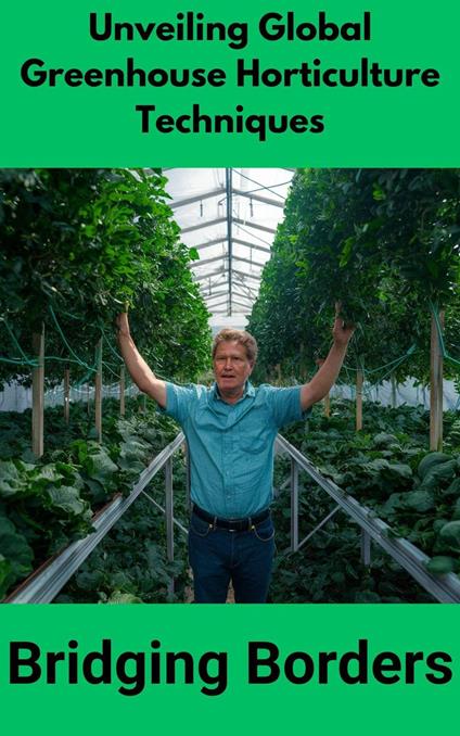 Unveiling Global Greenhouse Horticulture Techniques : Bridging Borders