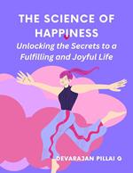 The Science of Happiness: Unlocking the Secrets to a Fulfilling and Joyful Life