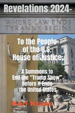 Revelations 2024 - To the People of the U.S. House of Justice: A Summons to End the Trump Show before It Ends the United States