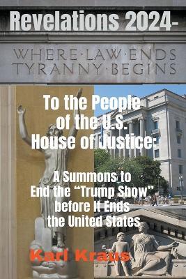 Revelations 2024 - To the People of the U.S. House of Justice: A Summons to End the Trump Show before It Ends the United States - Karl Kraus - cover