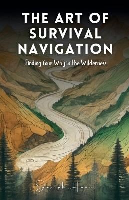 The Art Of Survival Navigation: Finding Your Way In The Wilderness - Joseph Hover - cover