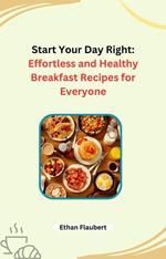 Start Your Day Right: Effortless and Healthy Breakfast Recipes for Everyone