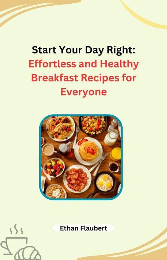 Start Your Day Right: Effortless and Healthy Breakfast Recipes for Everyone