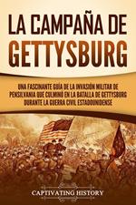 La campaña de Gettysburg: Una fascinante guía de la invasión militar de Pensilvania que culminó en la batalla de Gettysburg durante la Guerra Civil estadounidense
