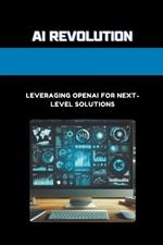 AI Revolution: Leveraging OpenAI for Next-Level Solutions