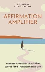 Affirmation Amplifier: Harness the Power of Positive Words for a Transformative Life