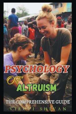 Psychology of Altruism - The Comprehensive Guide - Viruti Shivan - cover