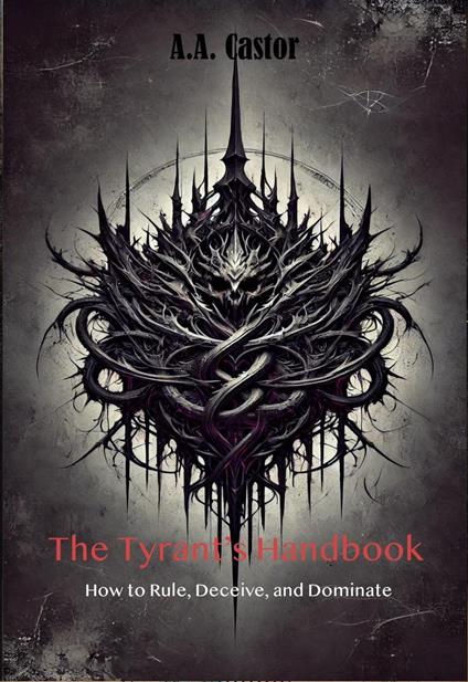 The Tyrant’s Handbook: How to Rule, Deceive, and Dominate