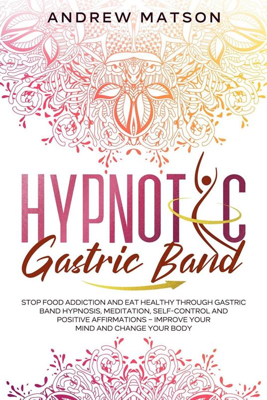 Hypnotic Gastric Band: Stop Food Addiction and Eat Healthy through Gastric Band Hypnosis, Meditation, Self-Control and Positive Affirmations – Improve your Mind and Change your Body