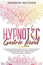 Hypnotic Gastric Band: Stop Food Addiction and Eat Healthy through Gastric Band Hypnosis, Meditation, Self-Control and Positive Affirmations – Improve your Mind and Change your Body