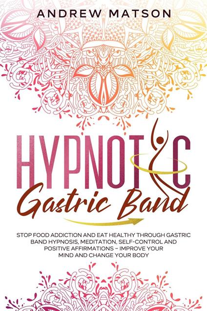 Hypnotic Gastric Band: Stop Food Addiction and Eat Healthy through Gastric Band Hypnosis, Meditation, Self-Control and Positive Affirmations – Improve your Mind and Change your Body